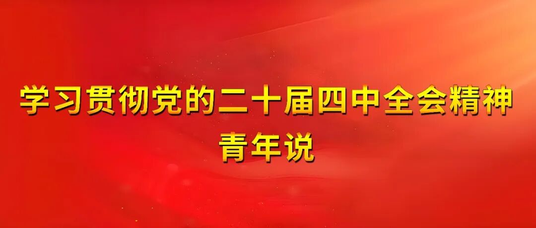 学习贯彻党的二十届四中全会精神┃青年说